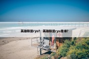 英雄联盟ryu？ 英雄联盟ryu是谁？