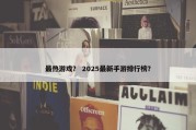 最热游戏？ 2025最新手游排行榜？