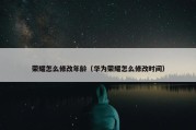 荣耀怎么修改年龄（华为荣耀怎么修改时间）