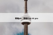 荣耀pie，荣耀PIay 6t pro