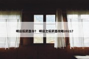 明日后武器分？ 明日之后武器攻略2021？