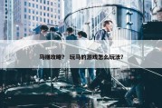 马赚攻略？ 玩马的游戏怎么玩法？