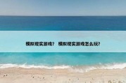 模拟现实游戏？ 模拟现实游戏怎么玩？