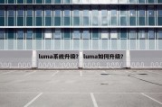luma系统升级？ luma如何升级？