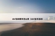 dnf活动硬币怎么用（dnf金币活动）