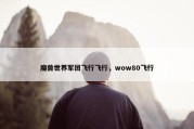 魔兽世界军团飞行飞行，wow80飞行