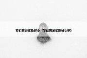梦幻西游奖励好少（梦幻西游奖励好少啊）
