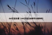 dnf王室古墓（dnf王室之秘籍可以继承吗）