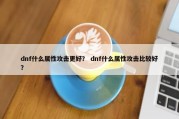 dnf什么属性攻击更好？ dnf什么属性攻击比较好？