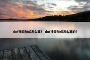 dnf技能加成怎么算？ dnf技能加成怎么算的？