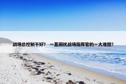 战场总控制不好？ 一直困扰战场指挥官的一大难题？