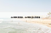 dnf喇叭发装备，dnf喇叭怎么发装备