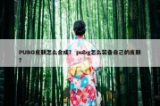 PUBG皮肤怎么合成？ pubg怎么装备自己的皮肤？