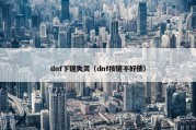 dnf下键失灵（dnf按键不好使）