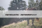 问道手游怎么抢灭队？ 问道手游抢购技巧2020？