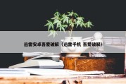 迅雷安卓吾爱破解（迅雷手机 吾爱破解）