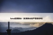 luna皮肤缺水（皮肤缺水擦芦荟胶好吗）