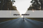 战场p90？ 战场原黑仪？