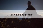 战场中u盘（u盘战士是什么意思）