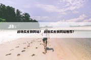 战场买皮肤网站？ 战场买皮肤网站推荐？