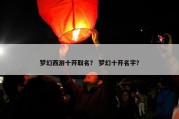 梦幻西游十开取名？ 梦幻十开名字？