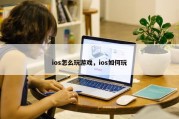 ios怎么玩游戏，ios如何玩