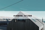dnf高级冻结，dnf jf冻结