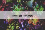 dnf85ss短剑（dnf所有短剑）