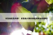长生劫优先升级？ 长生劫人物升级后天赋会升级吗？