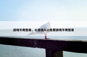 游戏不用登录，小游戏入口免费游戏不用登录