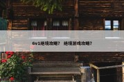 6v1绝境攻略？ 绝境游戏攻略？