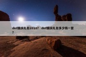 dnf国庆礼包2018？ dnf国庆礼包多少钱一套？