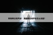 阴阳师幻境声音？ 阴阳师幻境声音怎么设置？