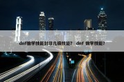 dnf偷学技能封印几级技能？ dnf 偷学技能？