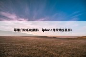 苹果升级系统黑屏？ iphone升级系统黑屏？