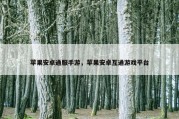 苹果安卓通服手游，苹果安卓互通游戏平台
