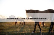 3d游戏女角色？ 3d游戏女角色游戏自由手机版？