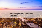 fortheking技能等级？ fortheking角色属性？