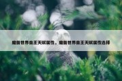 魔兽世界兽王天赋属性，魔兽世界兽王天赋属性选择