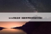 wow技能去掉（魔兽世界取消技能栏技能）