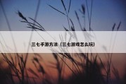 三七手游方法（三七游戏怎么玩）