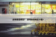 战场建造模型？ 战场建造模型下载？