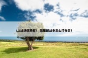 LX战场俱乐部？ 俱乐部战争怎么打分高？