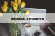 后裔皮肤改版图，后裔的新皮肤多少钱