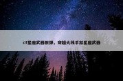 cf星座武器散弹，穿越火线手游星座武器