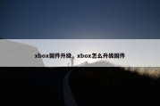 xbox固件升级，xbox怎么升级固件