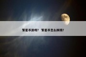 繁星币游戏？ 繁星币怎么换钱？