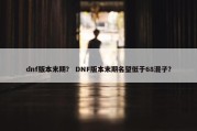 dnf版本末期？ DNF版本末期名望低于68混子？