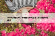dnf天8魔法师，dnf魔法师天空套1到12套外观图片