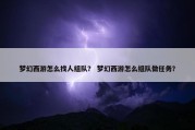 梦幻西游怎么找人组队？ 梦幻西游怎么组队做任务？